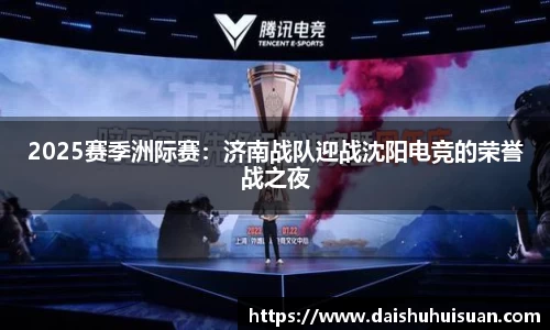 2025赛季洲际赛：济南战队迎战沈阳电竞的荣誉战之夜