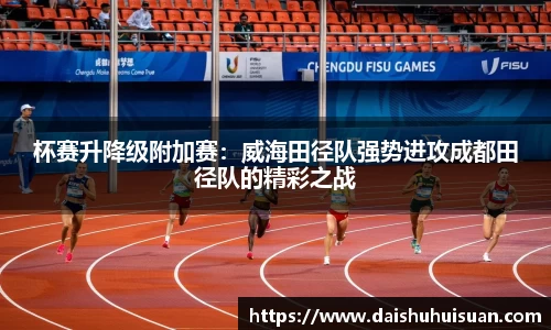 杯赛升降级附加赛：威海田径队强势进攻成都田径队的精彩之战