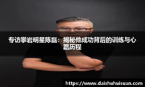专访攀岩明星陈磊：揭秘他成功背后的训练与心路历程