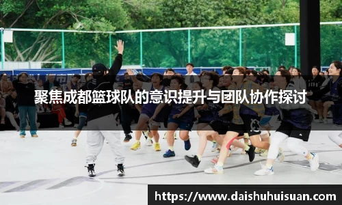 聚焦成都篮球队的意识提升与团队协作探讨