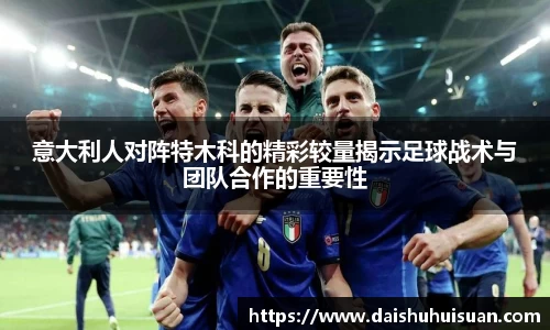 意大利人对阵特木科的精彩较量揭示足球战术与团队合作的重要性