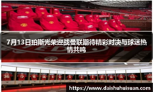 7月13日珀斯光荣迎战曼联期待精彩对决与球迷热情共鸣